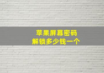 苹果屏幕密码解锁多少钱一个