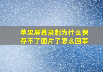 苹果屏幕录制为什么保存不了图片了怎么回事