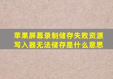 苹果屏幕录制储存失败资源写入器无法储存是什么意思