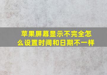 苹果屏幕显示不完全怎么设置时间和日期不一样