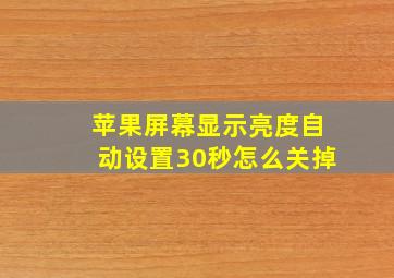 苹果屏幕显示亮度自动设置30秒怎么关掉