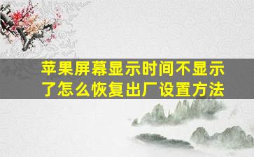 苹果屏幕显示时间不显示了怎么恢复出厂设置方法