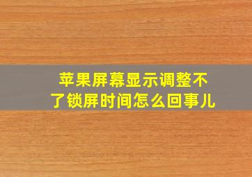 苹果屏幕显示调整不了锁屏时间怎么回事儿