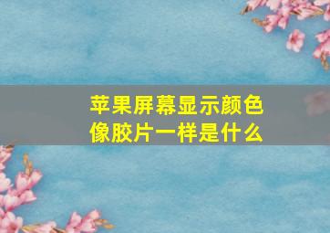 苹果屏幕显示颜色像胶片一样是什么