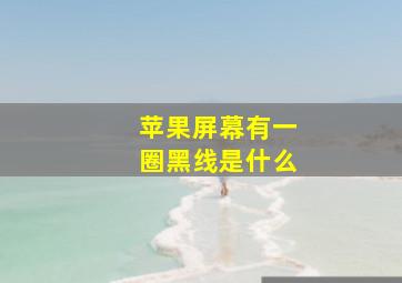 苹果屏幕有一圈黑线是什么