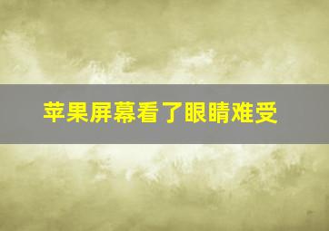 苹果屏幕看了眼睛难受