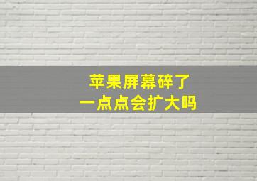 苹果屏幕碎了一点点会扩大吗