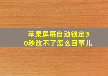 苹果屏幕自动锁定30秒改不了怎么回事儿