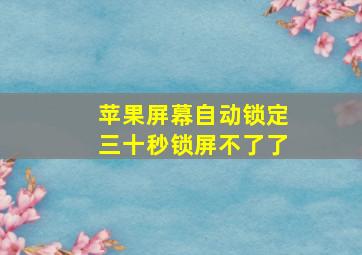 苹果屏幕自动锁定三十秒锁屏不了了