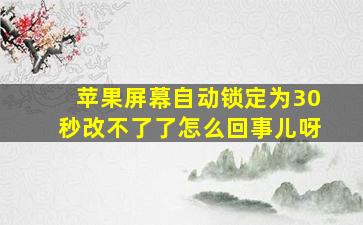 苹果屏幕自动锁定为30秒改不了了怎么回事儿呀