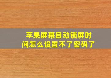 苹果屏幕自动锁屏时间怎么设置不了密码了