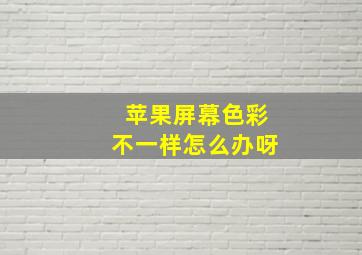 苹果屏幕色彩不一样怎么办呀