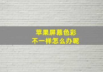 苹果屏幕色彩不一样怎么办呢