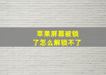 苹果屏幕被锁了怎么解锁不了