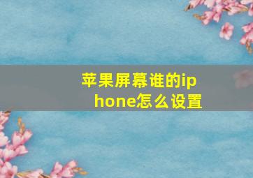 苹果屏幕谁的iphone怎么设置