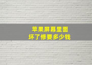 苹果屏幕里面坏了修要多少钱