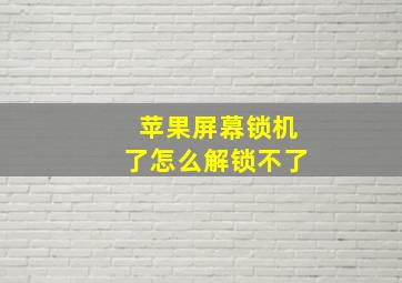 苹果屏幕锁机了怎么解锁不了