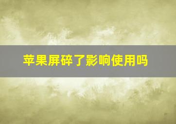 苹果屏碎了影响使用吗