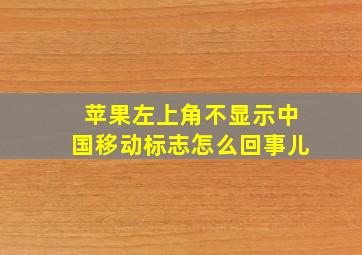 苹果左上角不显示中国移动标志怎么回事儿