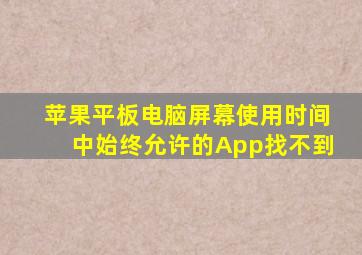 苹果平板电脑屏幕使用时间中始终允许的App找不到