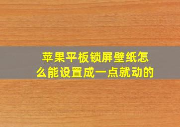 苹果平板锁屏壁纸怎么能设置成一点就动的