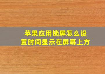 苹果应用锁屏怎么设置时间显示在屏幕上方