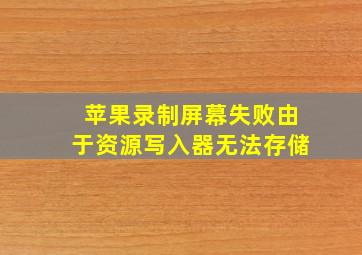 苹果录制屏幕失败由于资源写入器无法存储