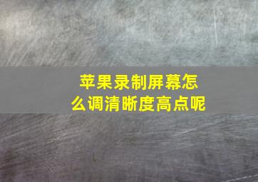 苹果录制屏幕怎么调清晰度高点呢