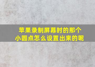 苹果录制屏幕时的那个小圆点怎么设置出来的呢