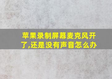 苹果录制屏幕麦克风开了,还是没有声音怎么办