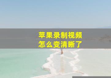 苹果录制视频怎么变清晰了