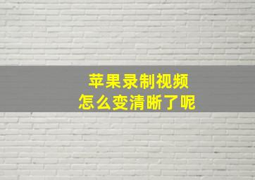 苹果录制视频怎么变清晰了呢