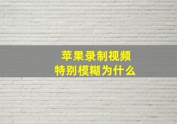 苹果录制视频特别模糊为什么