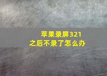 苹果录屏321之后不录了怎么办