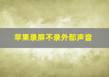 苹果录屏不录外部声音