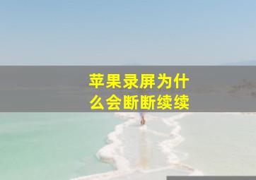 苹果录屏为什么会断断续续