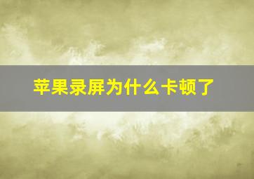 苹果录屏为什么卡顿了