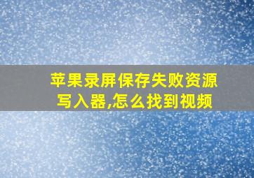 苹果录屏保存失败资源写入器,怎么找到视频