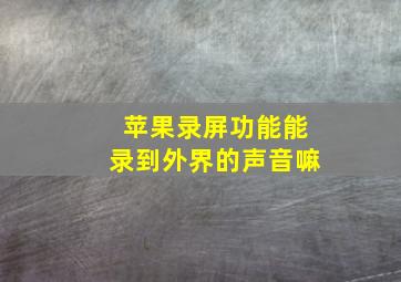 苹果录屏功能能录到外界的声音嘛