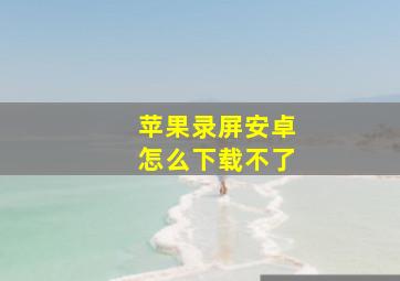 苹果录屏安卓怎么下载不了