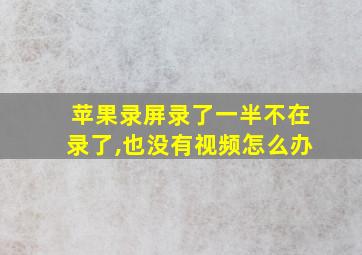 苹果录屏录了一半不在录了,也没有视频怎么办