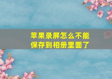 苹果录屏怎么不能保存到相册里面了