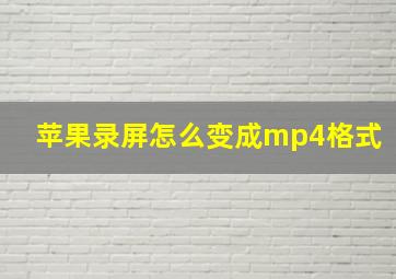 苹果录屏怎么变成mp4格式