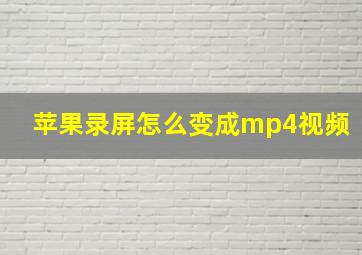 苹果录屏怎么变成mp4视频