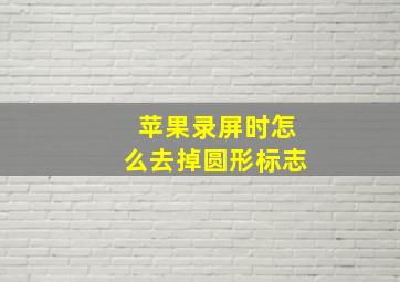 苹果录屏时怎么去掉圆形标志