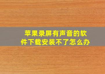 苹果录屏有声音的软件下载安装不了怎么办