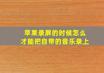 苹果录屏的时候怎么才能把自带的音乐录上