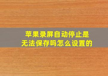 苹果录屏自动停止是无法保存吗怎么设置的