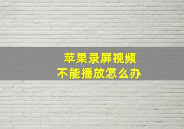 苹果录屏视频不能播放怎么办