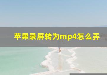 苹果录屏转为mp4怎么弄